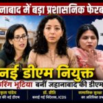 जहानाबाद में बड़ा प्रशासनिक फेरबदल, नई डीएम की हुई नियुक्ति